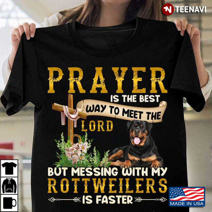 Prayer Is The Best Way To Meet The Lord But Messing With My Rottweilers Is Faster