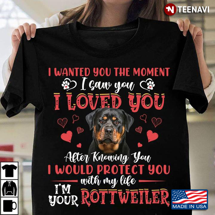 I Wanted You The Moment I Saw You I Loved You After Knowing You I Would Protect You Rottweiler