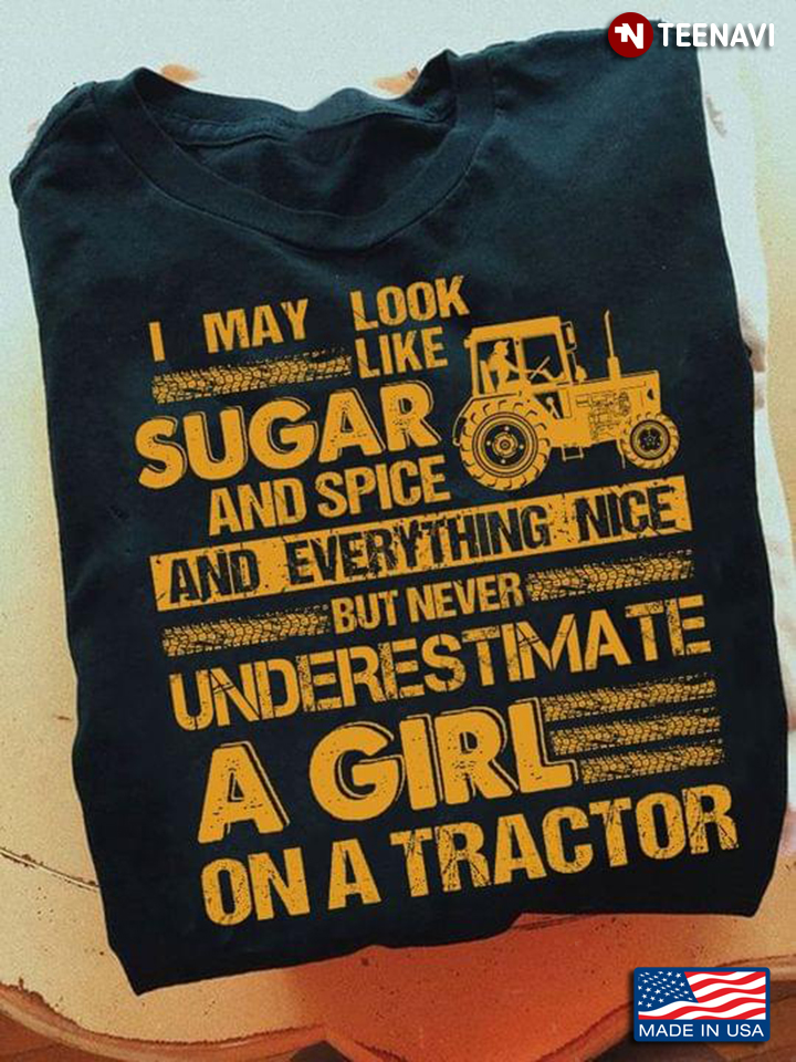 I May Look Like Sugar And Spice And Everything Nice But Never Underestimate A Girl On A Tractor