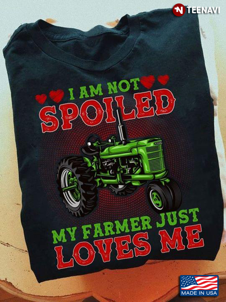 I Am Not Spoiled My Farmer Just Loves Me