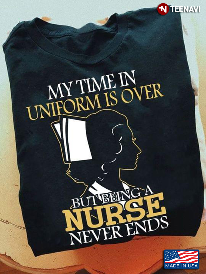 My Time In Uniform Is Over But Being A Nurse Never Ends Black Version