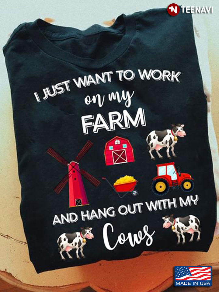 I Just Want To Work On My Farm And Hang Out With My Cows