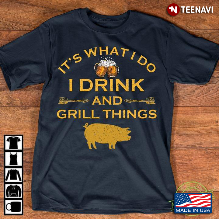 It's What I Do I Drink And Grill Things BBQ
