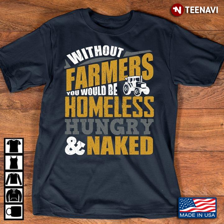 Without Farmers You Would Be Homeless Hungry & Naked