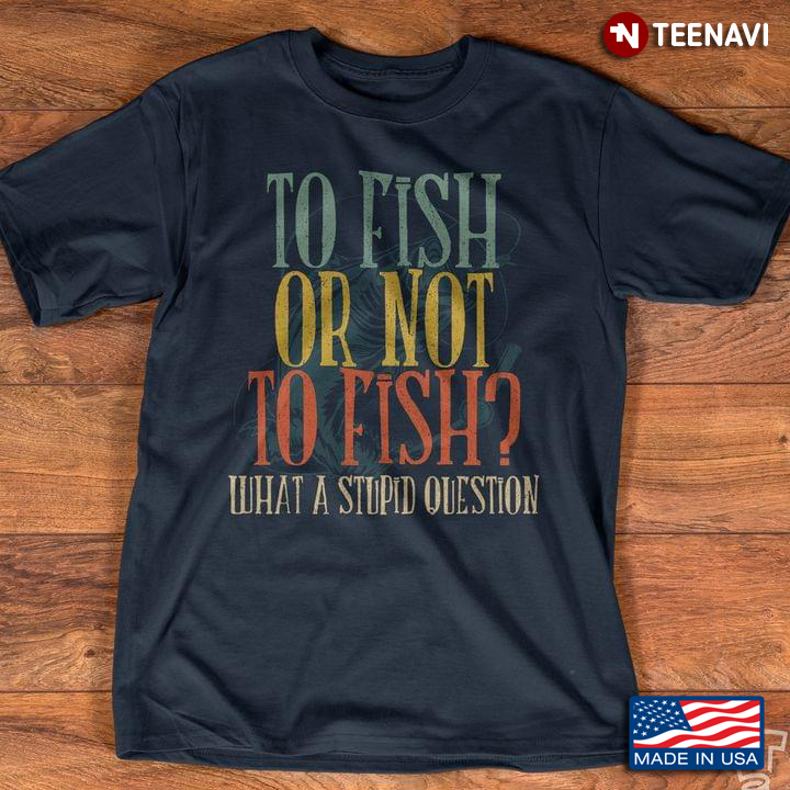 To Fish Or Not To Fish What A Stupid Question