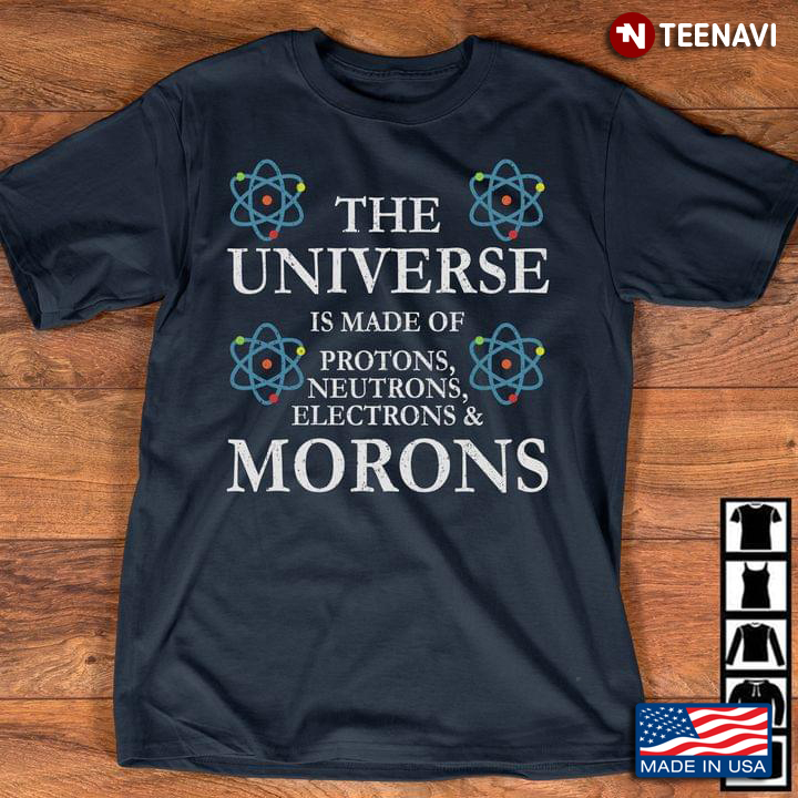 The Universe Is Made Of Protons Neutrons Electrons & Morons New Version