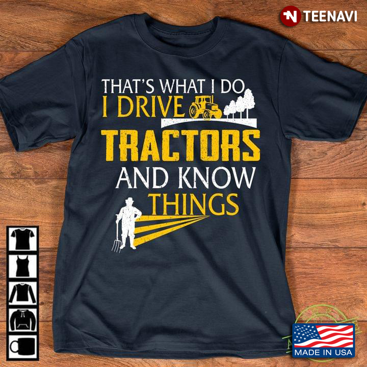 That’s What I Do I Drive Tractors And Know Things Farmer
