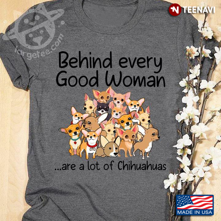 Behind Every Good Woman Are A Lot Of Chihuahuas New Version