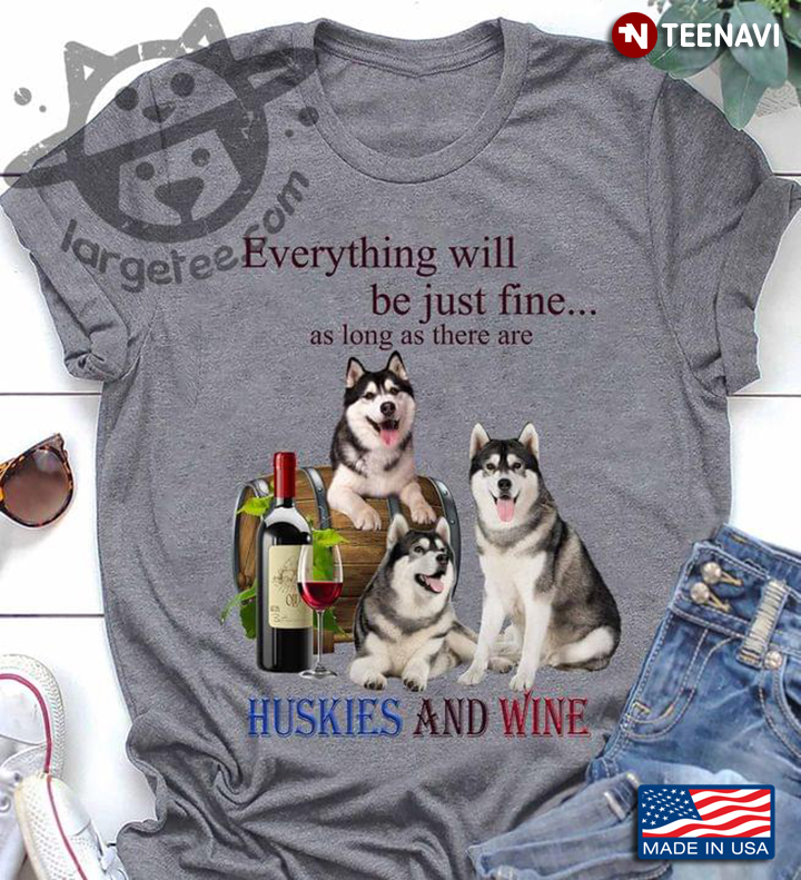 Everything Will Be Just Fine As Long As There Are Huskies And Wine