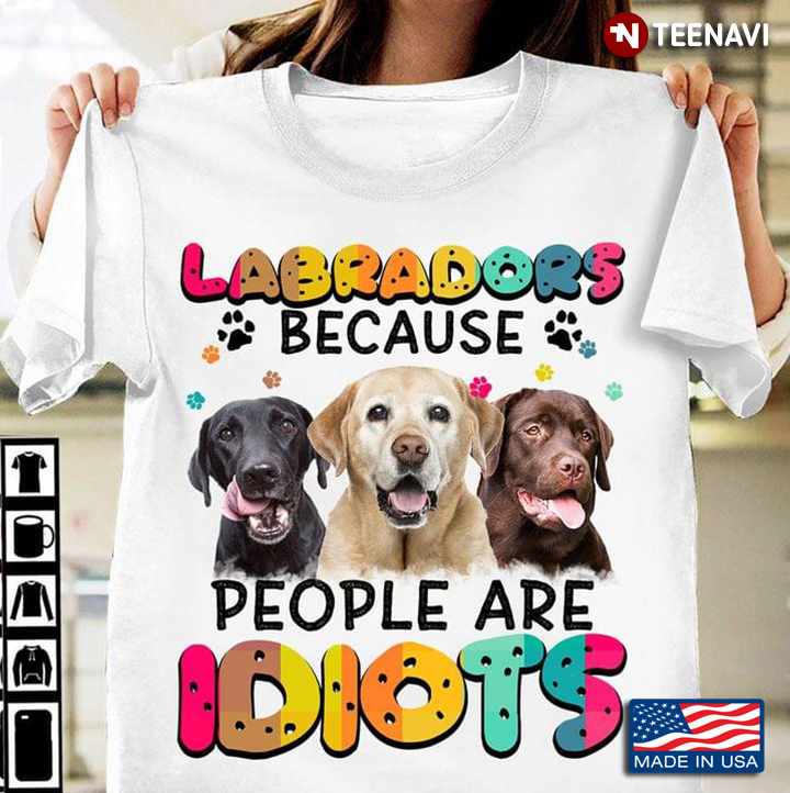 Labradors Because People Are Idiots