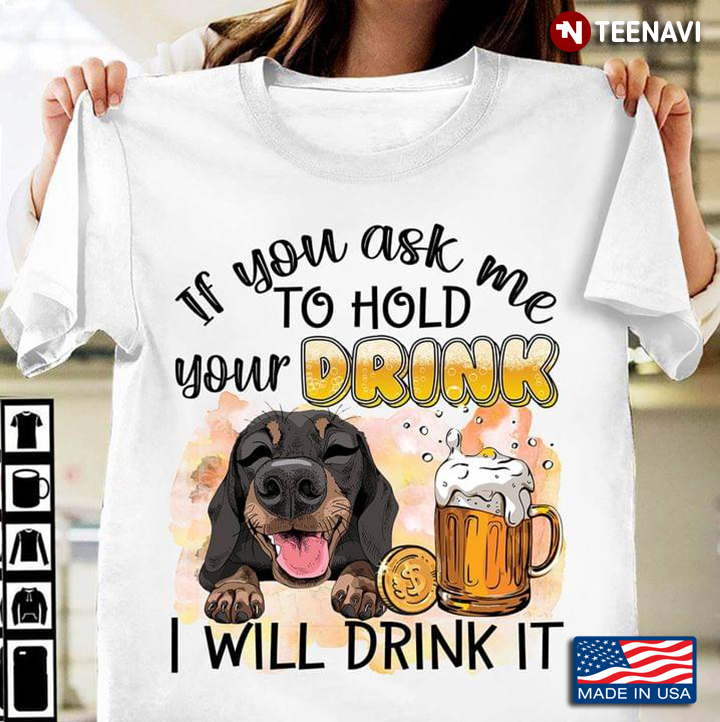 If You Ask Me To Hold Your Drink I Will Drink It Dachshund And Beer