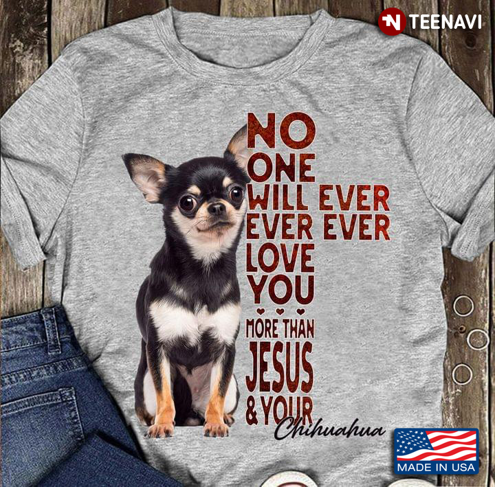 No One Will Ever Ever Ever Love You More Than Jesus And Your Chihuahua