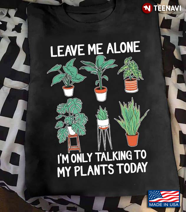 Leave Me Alone I’m Only Talking To My Plants Today