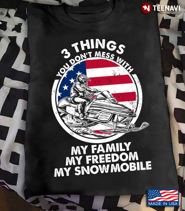 3 Things You Don’t Mess With My Family My Freedom My Snowmobile