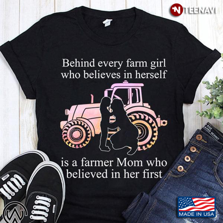 Farm Behind Every Farm Girl Who Believes In Herself Is A Farmer Mom Who Believed In Her First