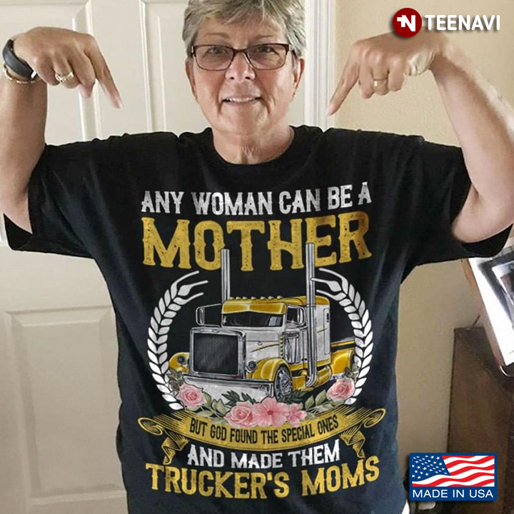Any Woman Can Be A Mother But God Found The Special Ones And Made Them Trucker's Mom