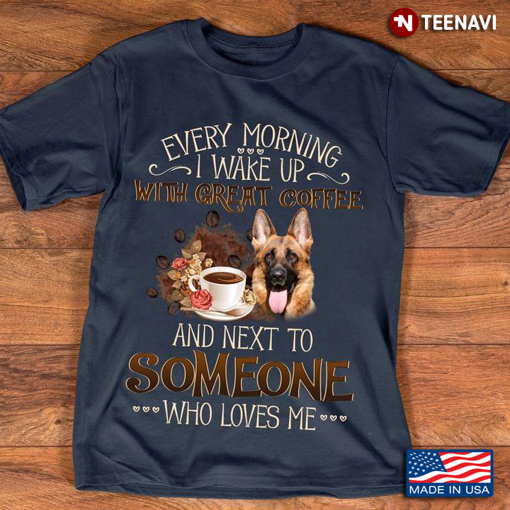 Every Morning I Wake Up With Great Coffee And Next To Someone Who Loves Me German Shepherd