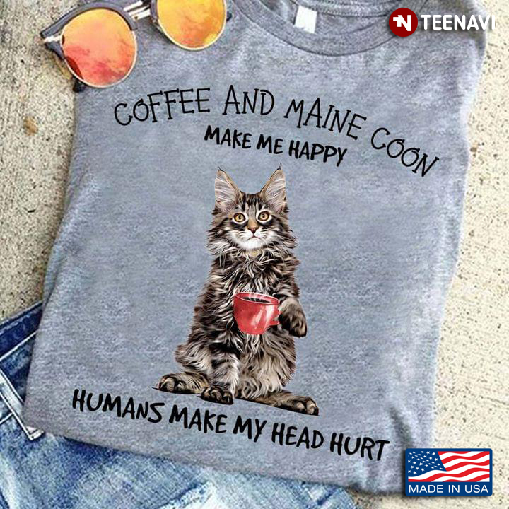 Coffee And Maine Coon Make Me Happy Humans Make My Head Hurt