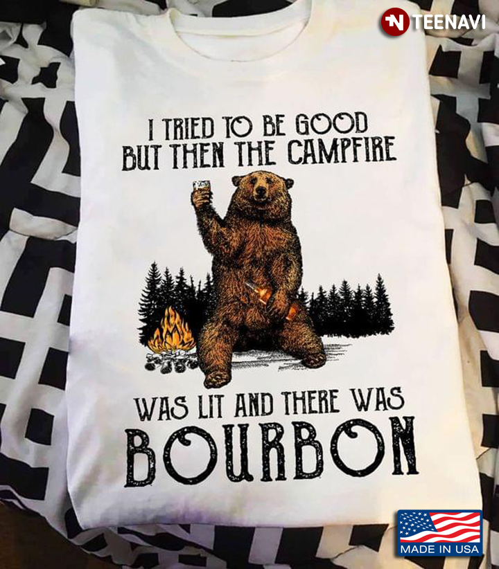 Bear Camping I Tried To Be Good But Then The Campfire Was Lit And There Was Bourbon