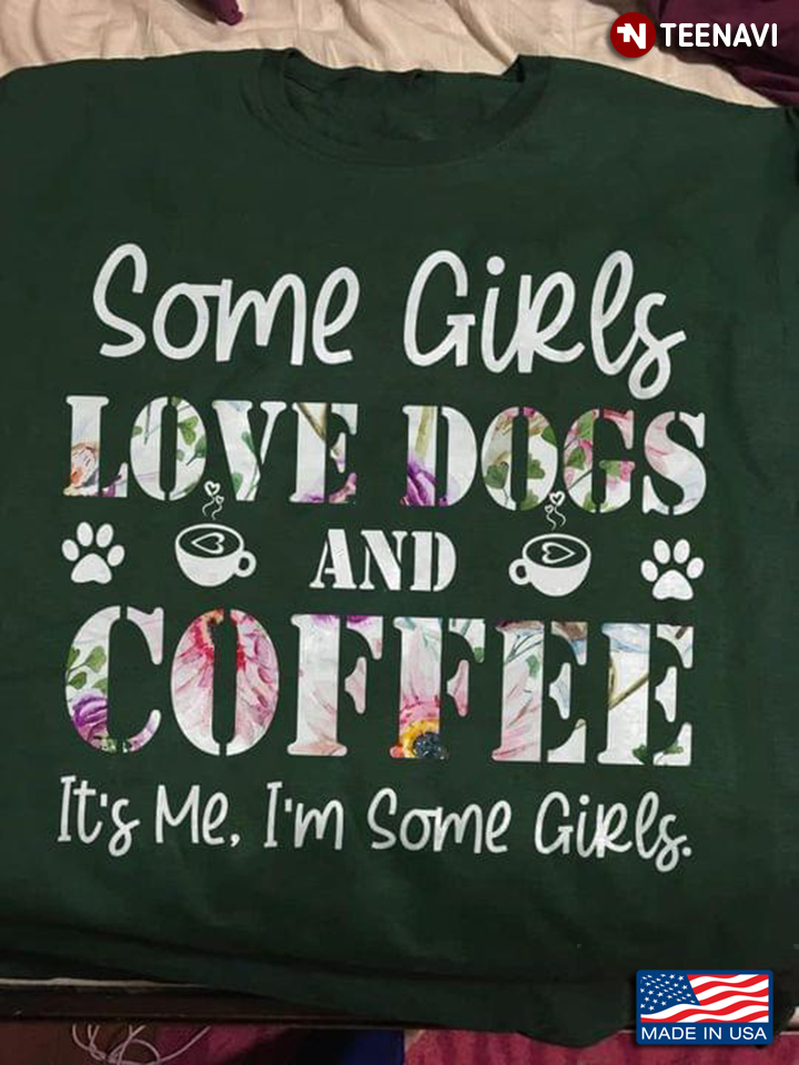 Some Girls Love Dogs And Coffee It's Me I'm Some Girls