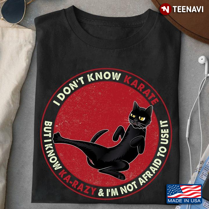 Cat I Don't Know Karate But I Know Ka-razy & I'm Not Afraid To Use