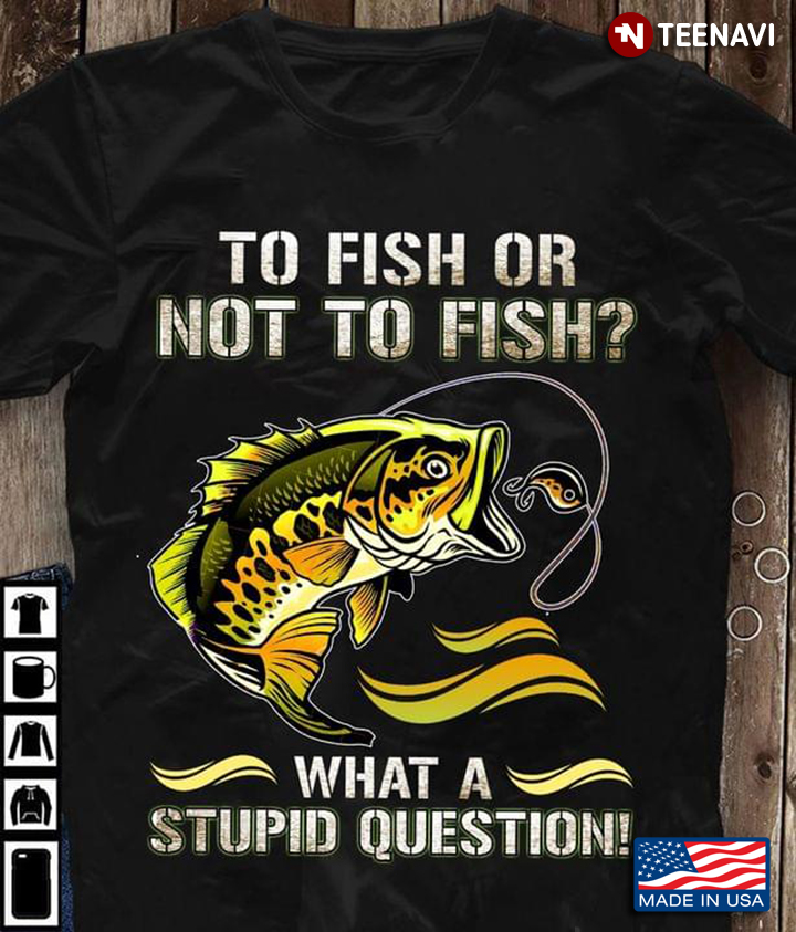 To Fish Or Not To Fish What A Stupid Question New Version