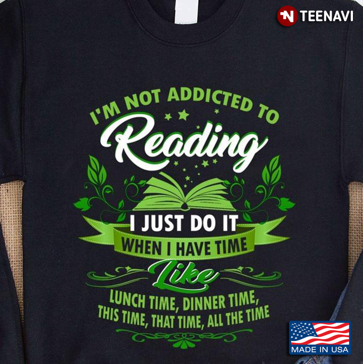 I'm Not Addicted To Reading I Just Do It When I Have Time Like Lunch Time Dinner Time