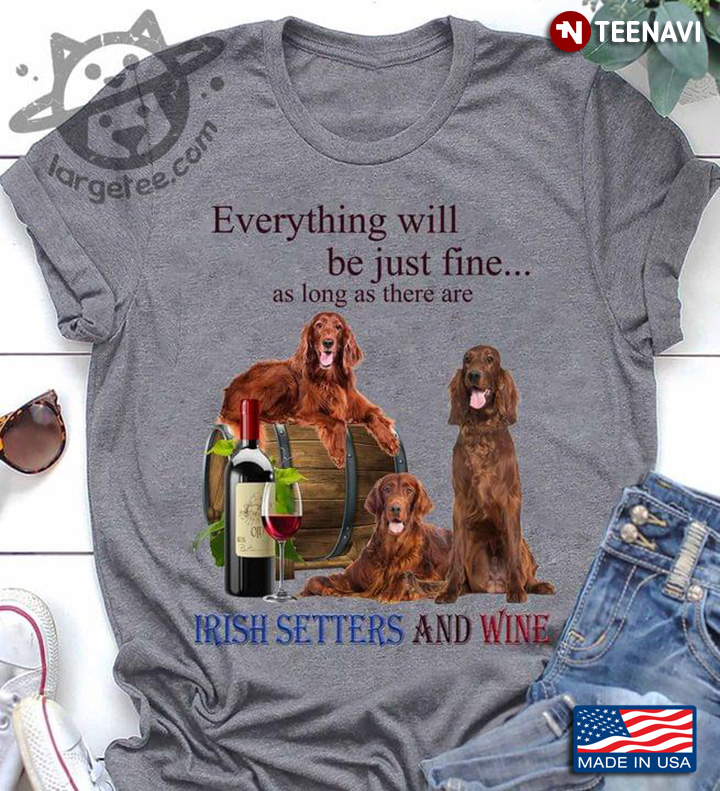 Everything Will Be Just Fine As Long As There Are Irish Setter And Wine