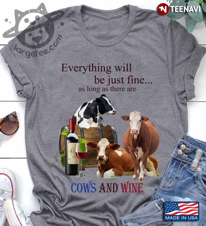 Everything Will Be Just Fine As Long As There Are Cows And Wine