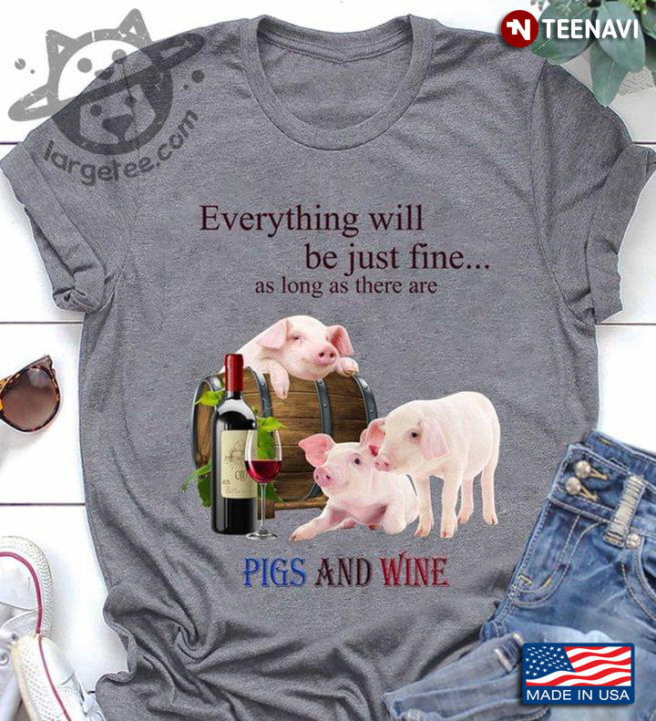 Everything Will Be Just Fine As Long As There Are Pigs And Wine