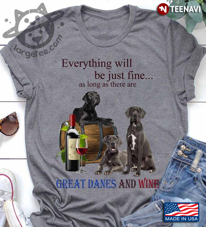 Everything Will Be Just Fine As Long As There Are Great Danes And Wine