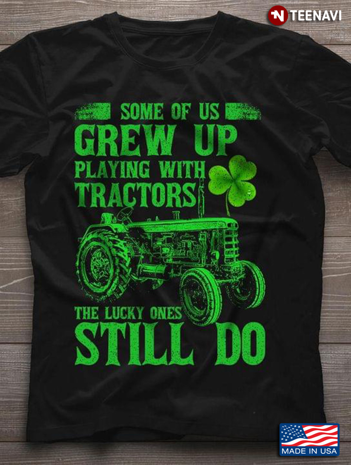 Some Of Us Grew Up Playing With Tractors The Lucky Ones Still Do New Version