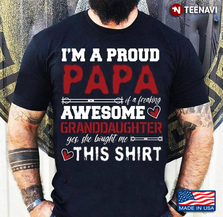 I'm A Proud Papa Of A Freaking Awesome Granddaughter Yes She Bought Me This Shirt