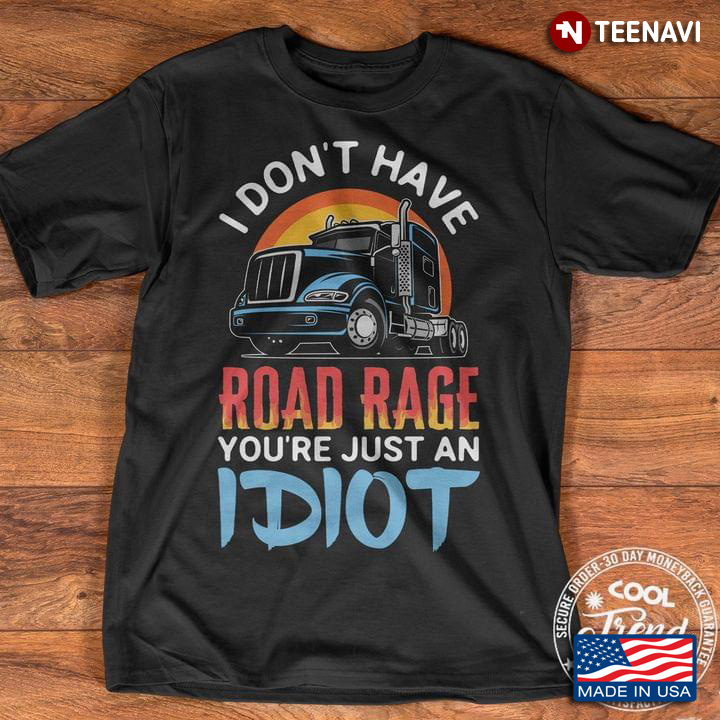 Trucker I Don't Have Road Rage You're Just An Idiot New Version