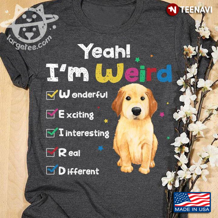 Yeah I'm Weird Wonderful Exciting Interesting Real Different Golden Retriever