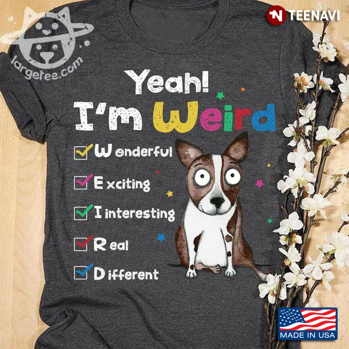 Yeah I’m Weird Wonderful Exciting Interesting Real Different Boston Terrier