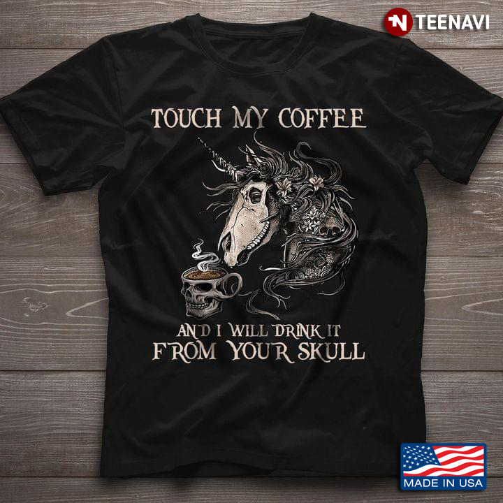 Touch My Coffee And I Will Drink It From Your Skull Unicorn