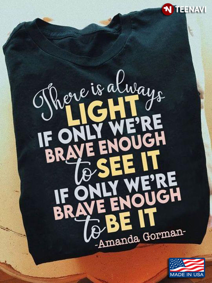 There Is Always Light If Only We’re Brave Enough To See It If Only We’re Brave Enough To Be It
