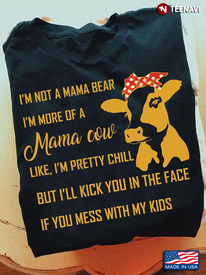 I’m Not A Mama Bear I’m More Of A Mama Cow Like I’m Pretty Chill But I’lll Kick You In The Face