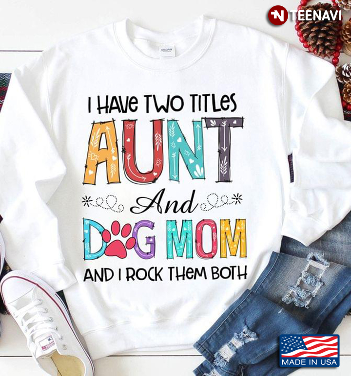 I Have Two Titles Aunt And Dog Mom And I Rock Them Both New Version