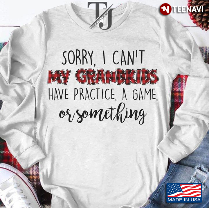 Sorry I Can't My Grandkids Have Practice A Game Or Something