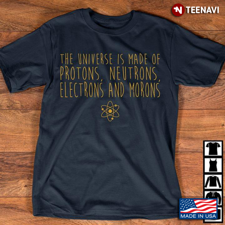 The Universe Is Made Of Protons Neutrons Electrons And Morons New Style