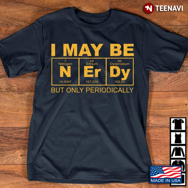 I May Be N Er Dy But Only Periodically Periodic Table Elements Chemistry New Version