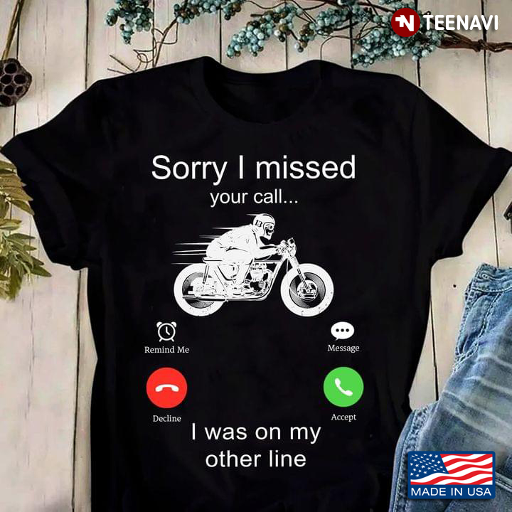 Motocycle Sorry I Missed Your Call I Was On My Other Line