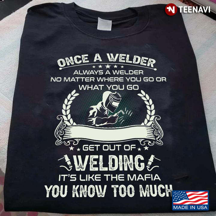 Once A Welder Always A Welder No Matter Where You Go Or What You Do You Can Never Truly Get Out Of