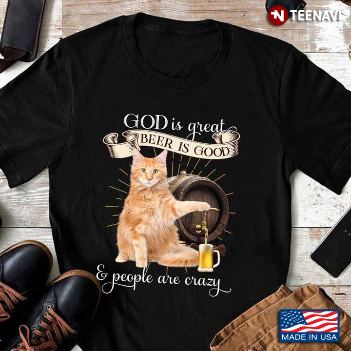 God Is Great Beer Is Good Cat And People Are Crazy