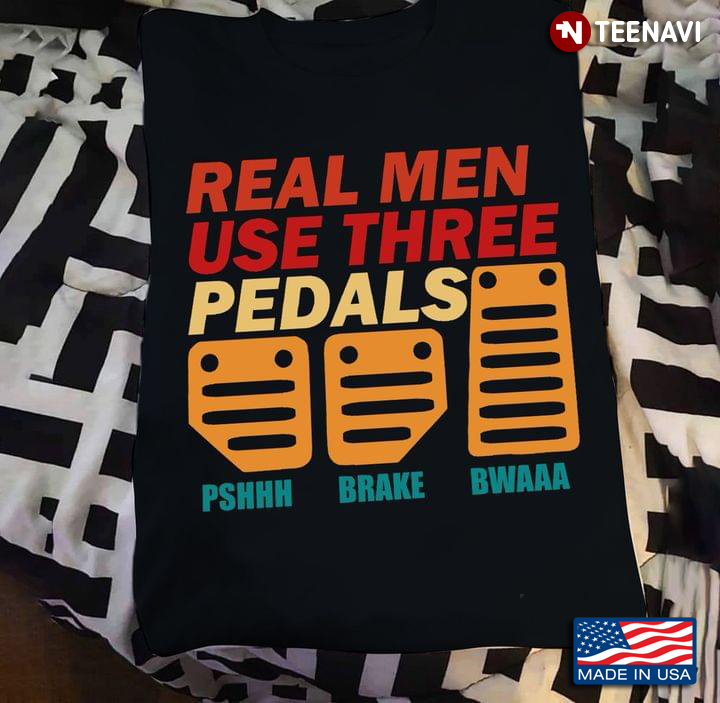 Real Men Use Three Pedals Pshhh Brake Bwaaa