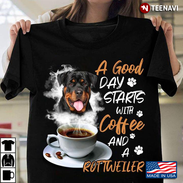 A Good Day Starts With Coffee And A Rottweiler