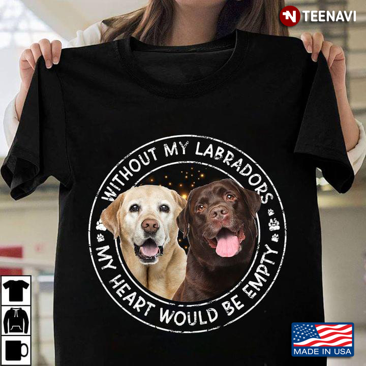 Without My Labradors My Heart Would Be Empty