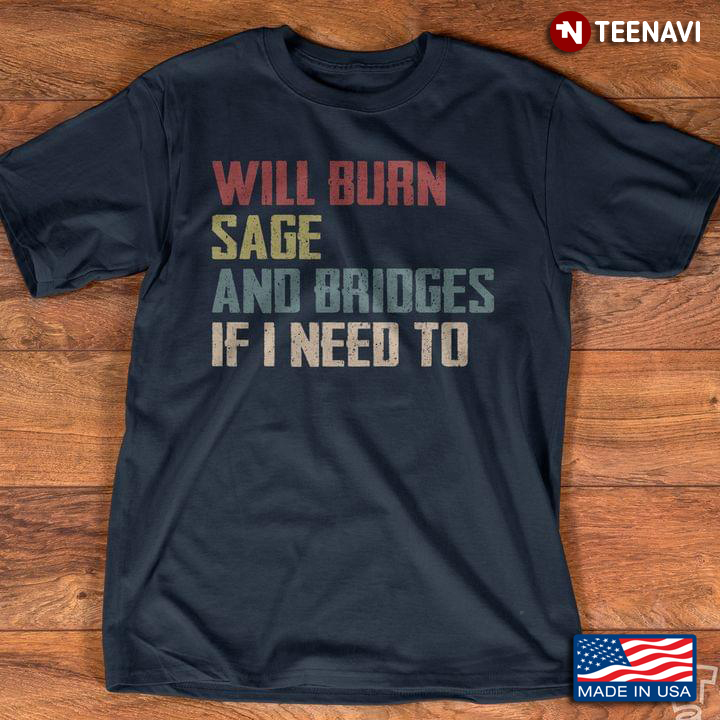 Will Burn Sage And Bridges If I Need To